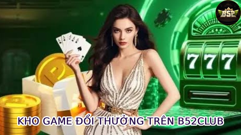 Kho Game Đổi Thưởng Đỉnh Cao Trên B52club
